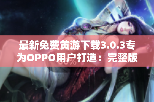 最新免費(fèi)黃游下載3.0.3專為OPPO用戶打造：完整版匯總！