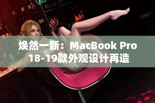 煥然一新：MacBook Pro 18-19款外觀設(shè)計(jì)再造