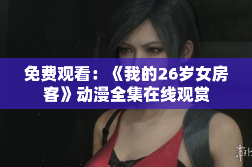 免費(fèi)觀看：《我的26歲女房客》動(dòng)漫全集在線觀賞
