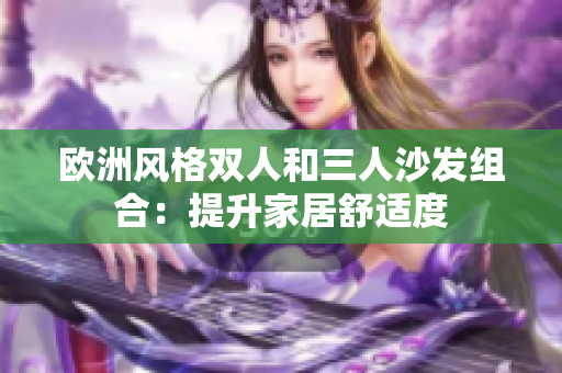 歐洲風(fēng)格雙人和三人沙發(fā)組合：提升家居舒適度