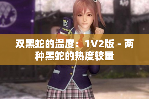 雙黑蛇的溫度：1V2版 - 兩種黑蛇的熱度較量