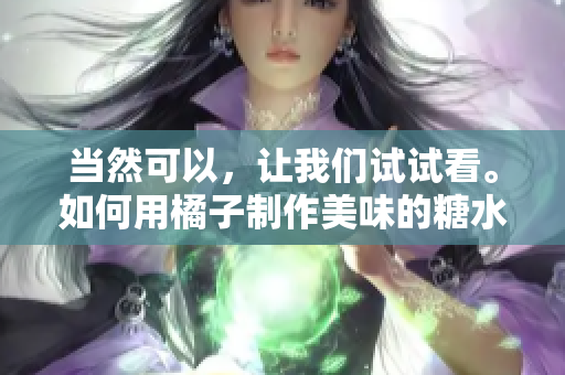 當然可以，讓我們試試看。如何用橘子制作美味的糖水？