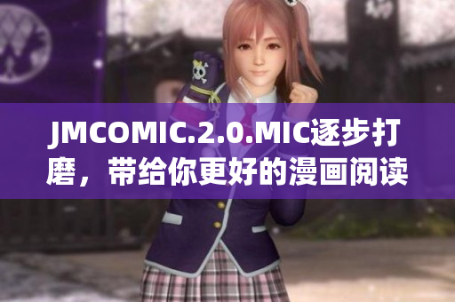 JMCOMIC.2.0.MIC逐步打磨，帶給你更好的漫畫(huà)閱讀體驗(yàn)