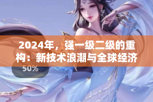 2024年，強(qiáng)一級(jí)二級(jí)的重構(gòu)：新技術(shù)浪潮與全球經(jīng)濟(jì)影響