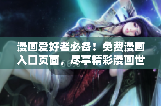 漫畫(huà)愛(ài)好者必備！免費(fèi)漫畫(huà)入口頁(yè)面，盡享精彩漫畫(huà)世界