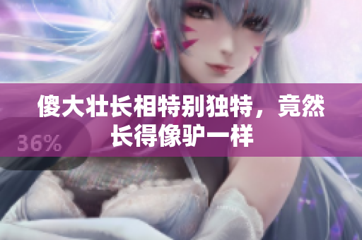 傻大壯長(zhǎng)相特別獨(dú)特，竟然長(zhǎng)得像驢一樣