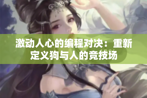 激動人心的編程對決：重新定義狗與人的競技場