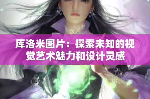 庫洛米圖片：探索未知的視覺藝術(shù)魅力和設(shè)計靈感