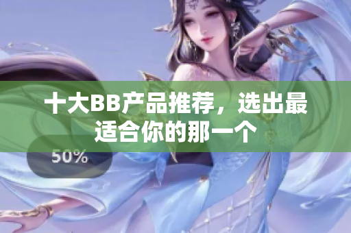 十大BB產(chǎn)品推薦，選出最適合你的那一個