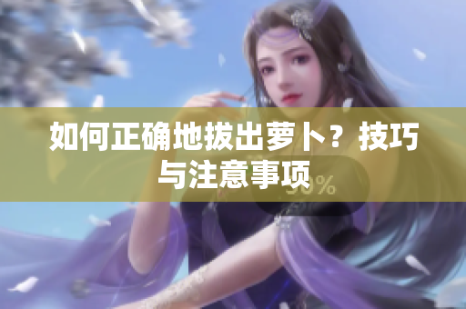 如何正確地拔出蘿卜？技巧與注意事項