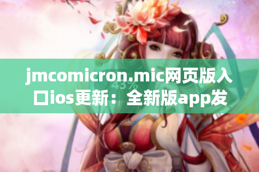 jmcomicron.mic網(wǎng)頁(yè)版入口ios更新：全新版app發(fā)布，海量精彩漫畫暢享！