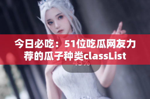 今日必吃：51位吃瓜網(wǎng)友力薦的瓜子種類classList