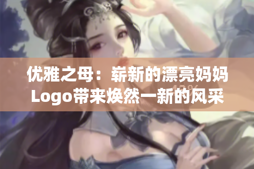 優(yōu)雅之母：嶄新的漂亮媽媽Logo帶來煥然一新的風(fēng)采