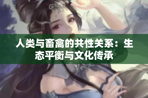 人類與畜禽的共性關系：生態(tài)平衡與文化傳承