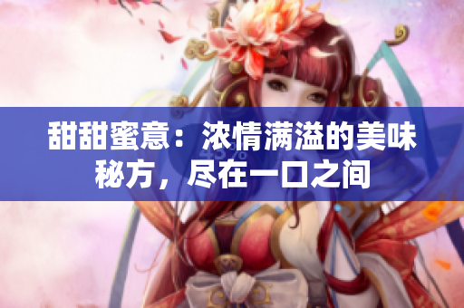甜甜蜜意：濃情滿溢的美味秘方，盡在一口之間