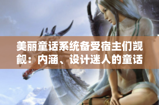 美麗童話系統(tǒng)備受宿主們覬覦：內(nèi)涵、設(shè)計(jì)迷人的童話世界