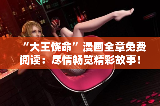“大王饒命”漫畫全章免費閱讀：盡情暢覽精彩故事！