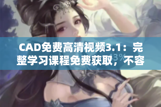 CAD免費高清視頻3.1：完整學習課程免費獲取，不容錯過