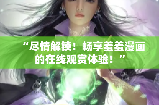 “盡情解鎖！暢享羞羞漫畫的在線觀賞體驗！”