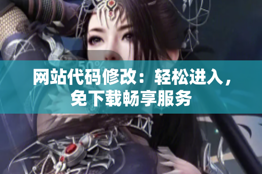 網(wǎng)站代碼修改：輕松進(jìn)入，免下載暢享服務(wù)