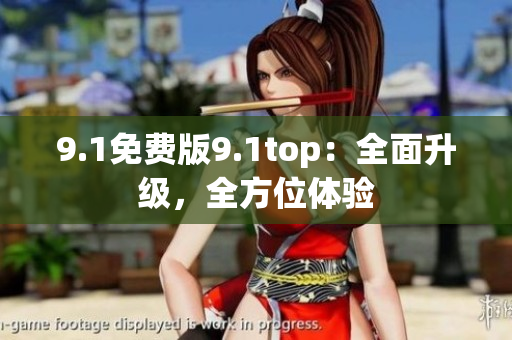 9.1免費(fèi)版9.1top：全面升級，全方位體驗