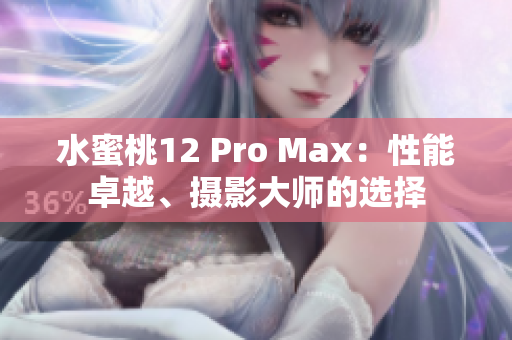 水蜜桃12 Pro Max：性能卓越、攝影大師的選擇