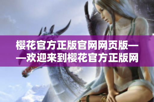 櫻花官方正版官網(wǎng)網(wǎng)頁版——?dú)g迎來到櫻花官方正版網(wǎng)站