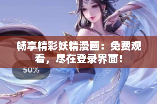 暢享精彩妖精漫畫：免費(fèi)觀看，盡在登錄界面！