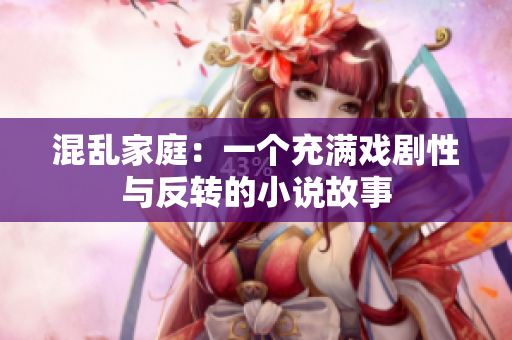 混亂家庭：一個(gè)充滿戲劇性與反轉(zhuǎn)的小說故事