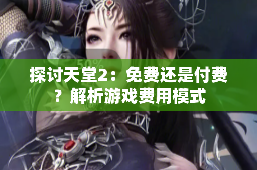 探討天堂2：免費(fèi)還是付費(fèi)？解析游戲費(fèi)用模式
