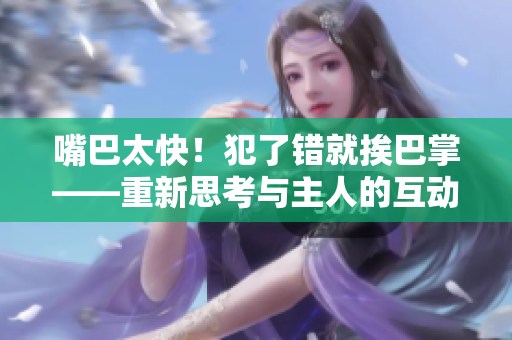 嘴巴太快！犯了錯(cuò)就挨巴掌——重新思考與主人的互動(dòng)