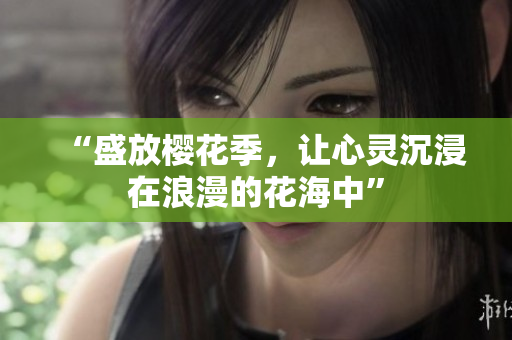 “盛放櫻花季，讓心靈沉浸在浪漫的花海中”