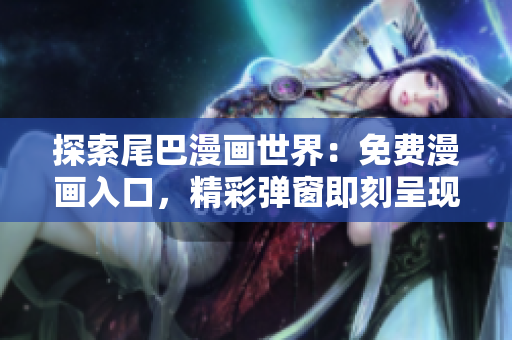 探索尾巴漫畫世界：免費(fèi)漫畫入口，精彩彈窗即刻呈現(xiàn)！
