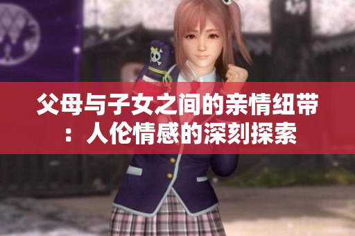 父母與子女之間的親情紐帶：人倫情感的深刻探索