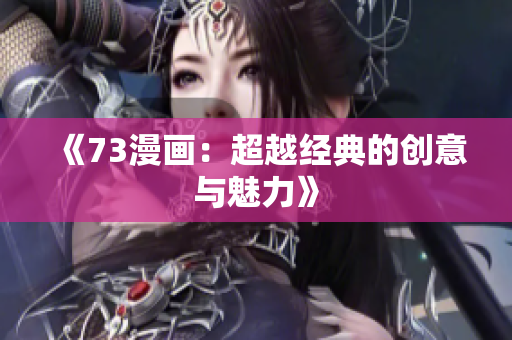 《73漫畫：超越經(jīng)典的創(chuàng)意與魅力》