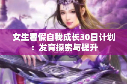 女生暑假自我成長30日計劃：發(fā)育探索與提升