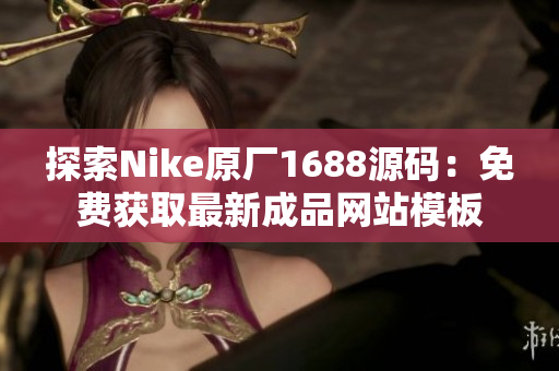 探索Nike原廠1688源碼：免費獲取最新成品網(wǎng)站模板