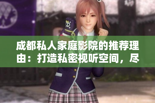 成都私人家庭影院的推薦理由：打造私密視聽空間，盡享豪華影音體驗