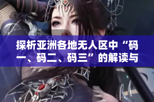 探析亞洲各地?zé)o人區(qū)中“碼一、碼二、碼三”的解讀與含義