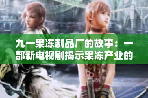 九一果凍制品廠的故事：一部新電視劇揭示果凍產(chǎn)業(yè)的秘密