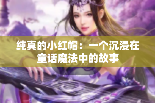 純真的小紅帽：一個沉浸在童話魔法中的故事