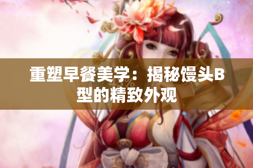 重塑早餐美學(xué)：揭秘饅頭B型的精致外觀