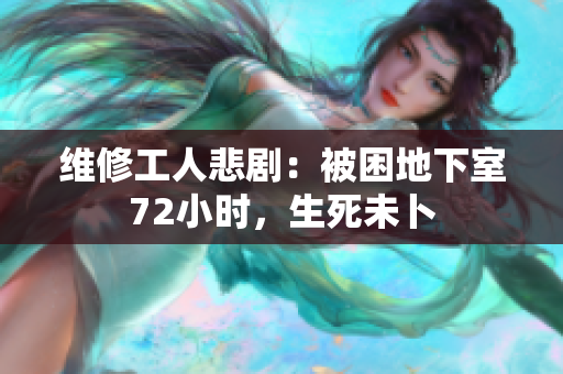 維修工人悲劇：被困地下室72小時，生死未卜
