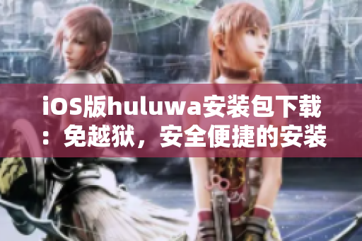 iOS版huluwa安裝包下載：免越獄，安全便捷的安裝方法
