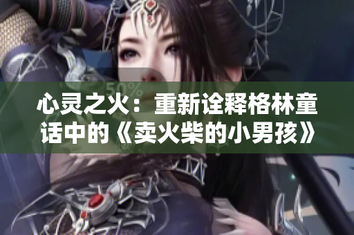 心靈之火：重新詮釋格林童話中的《賣火柴的小男孩》