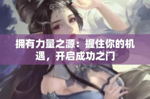 擁有力量之源：握住你的機(jī)遇，開(kāi)啟成功之門(mén)