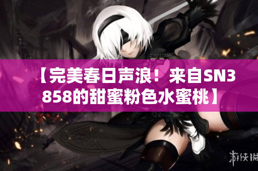 【完美春日聲浪！來自SN3858的甜蜜粉色水蜜桃】