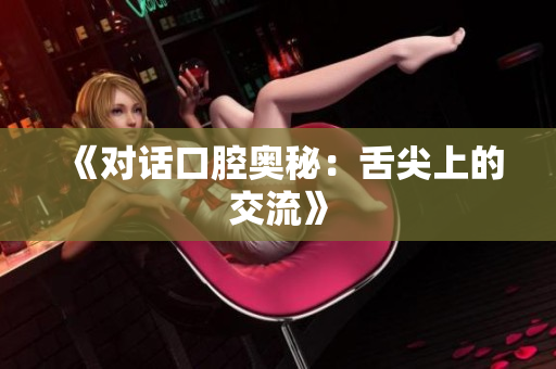 《對話口腔奧秘：舌尖上的交流》