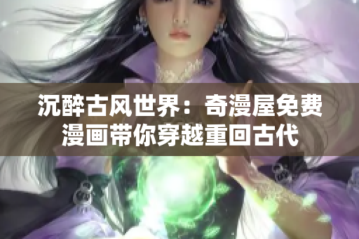 沉醉古風世界：奇漫屋免費漫畫帶你穿越重回古代