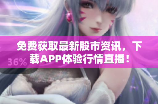免費獲取最新股市資訊，下載APP體驗行情直播！